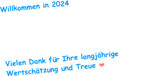 Willkommen in 2024

„Der Sinn des Lebens besteht nicht darin ein erfolgreicher Mensch zu sein, sondern ein wertvoller. “         Albert Einstein

Vielen Dank für Ihre langjährige Wertschätzung und Treue ❤